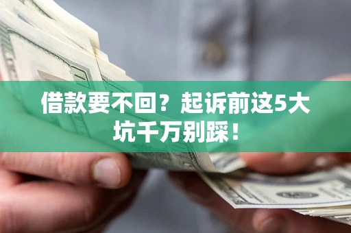 北京借款要不回？起诉前这5大坑千万别踩！