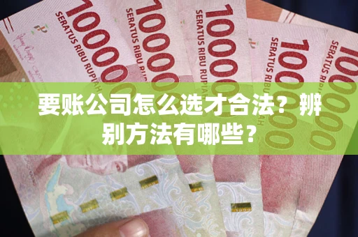 北京要账公司怎么选才合法？辨别方法有哪些？