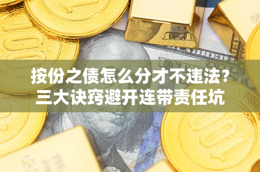 北京按份之债怎么分才不违法？三大诀窍避开连带责任坑