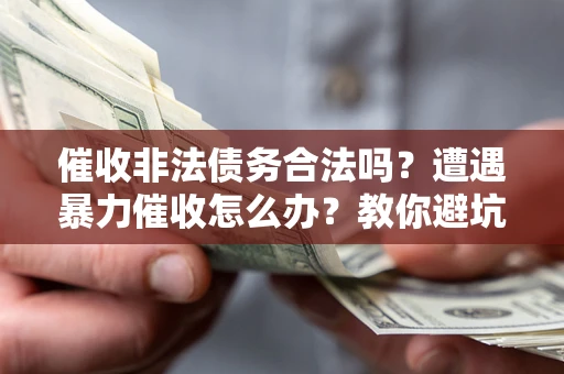 北京催收非法债务合法吗？遭遇暴力催收怎么办？教你避坑指南！
