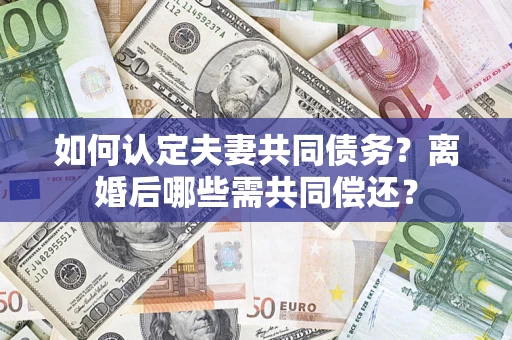 北京如何认定夫妻共同债务？离婚后哪些需共同偿还？