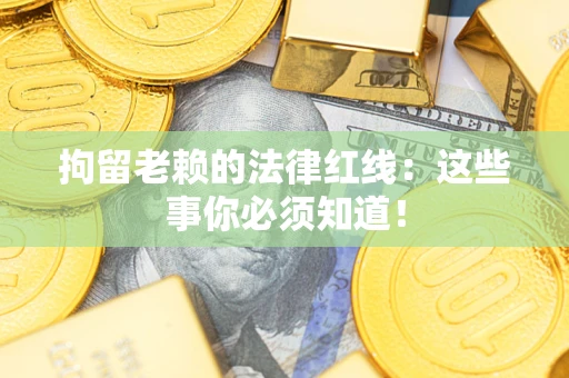 北京拘留老赖的法律红线：这些事你必须知道！
