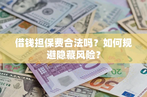 北京借钱担保费合法吗？如何规避隐藏风险？