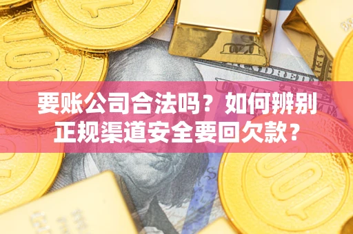 北京要账公司合法吗？如何辨别正规渠道安全要回欠款？