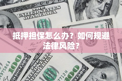 北京抵押担保怎么办？如何规避法律风险？
