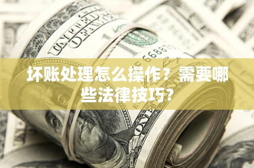 北京坏账处理怎么操作？需要哪些法律技巧？
