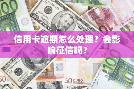 北京信用卡逾期怎么处理？会影响征信吗？