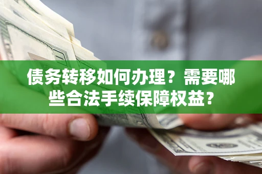 北京债务转移如何办理？需要哪些合法手续保障权益？