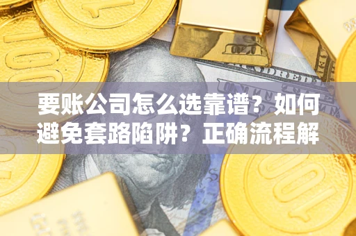 北京要账公司怎么选靠谱？如何避免套路陷阱？正确流程解析