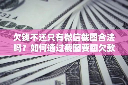 北京欠钱不还只有微信截图合法吗？如何通过截图要回欠款？