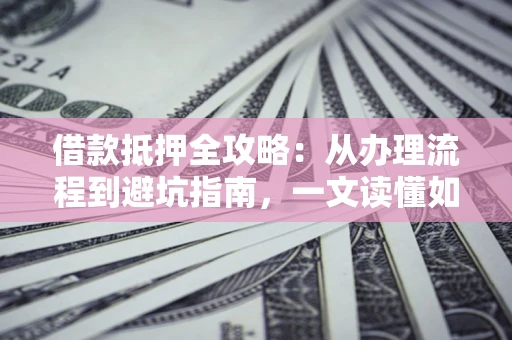 北京借款抵押全攻略：从办理流程到避坑指南，一文读懂如何安全融资