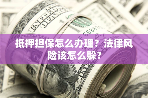 北京抵押担保怎么办理？法律风险该怎么躲？