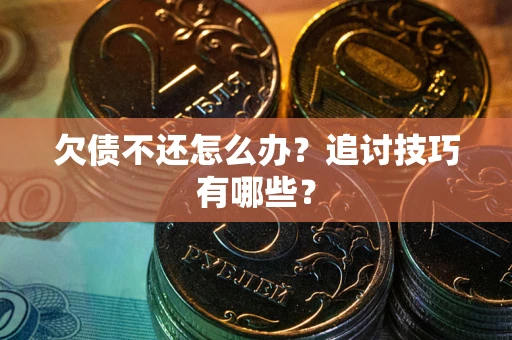 北京欠债不还怎么办？追讨技巧有哪些？