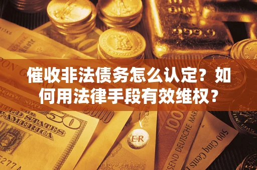 北京催收非法债务怎么认定？如何用法律手段有效维权？