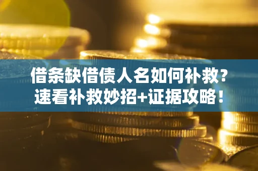 北京借条缺借债人名如何补救？速看补救妙招+证据攻略！