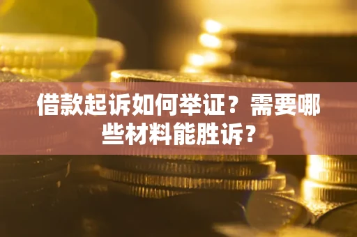 北京借款起诉如何举证？需要哪些材料能胜诉？