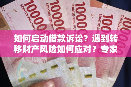 北京如何启动借款诉讼？遇到转移财产风险如何应对？专家解局支招