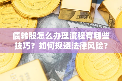 北京债转股怎么办理流程有哪些技巧？如何规避法律风险？