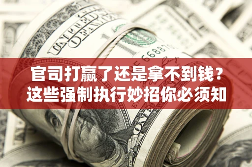 北京官司打赢了还是拿不到钱？这些强制执行妙招你必须知道