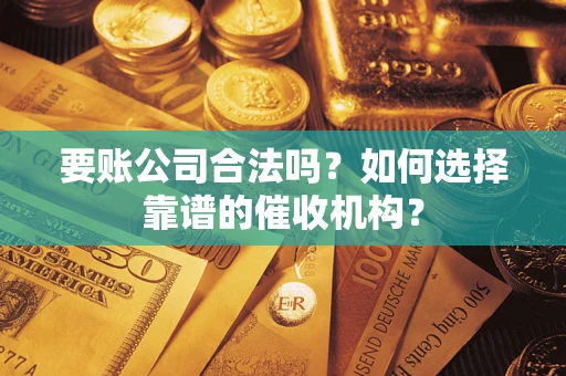 北京要账公司合法吗？如何选择靠谱的催收机构？