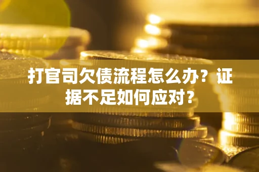 北京打官司欠债流程怎么办？证据不足如何应对？