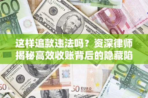 北京这样追款违法吗？资深律师揭秘高效收账背后的隐藏陷阱