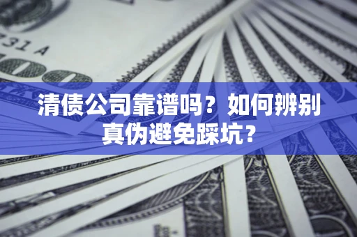 北京清债公司靠谱吗？如何辨别真伪避免踩坑？