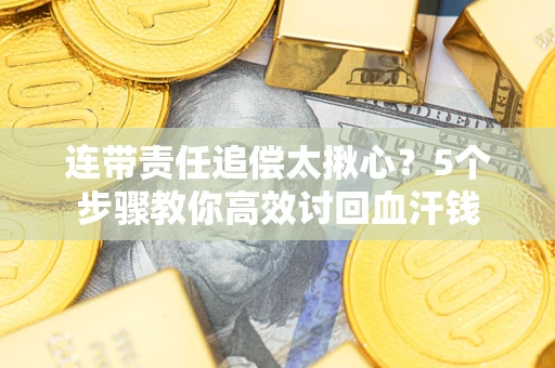 北京连带责任追偿太揪心？5个步骤教你高效讨回血汗钱