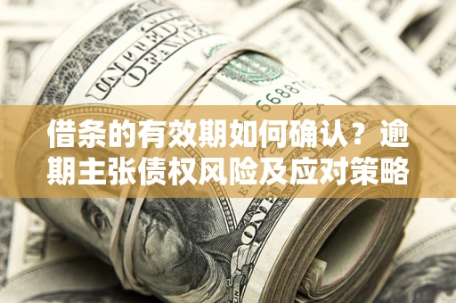 北京借条的有效期如何确认？逾期主张债权风险及应对策略？