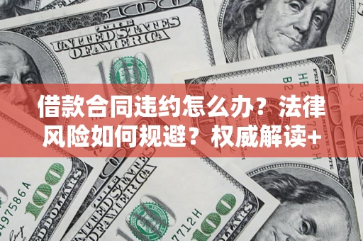 北京借款合同违约怎么办？法律风险如何规避？权威解读+实用指南