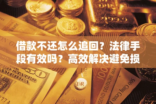 北京借款不还怎么追回？法律手段有效吗？高效解决避免损失
