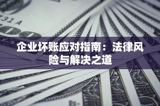 北京企业坏账应对指南：法律风险与解决之道