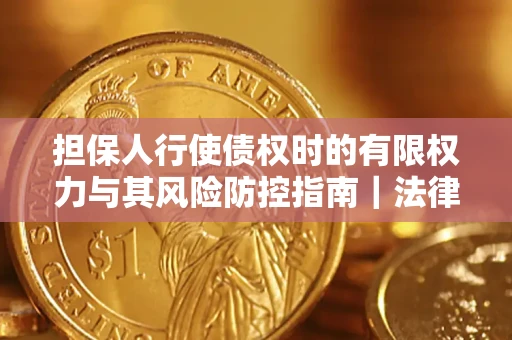 北京担保人行使债权时的有限权力与其风险防控指南｜法律实务解析