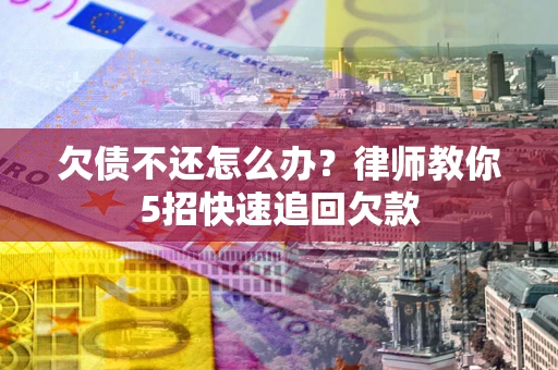 北京欠债不还怎么办？律师教你5招快速追回欠款