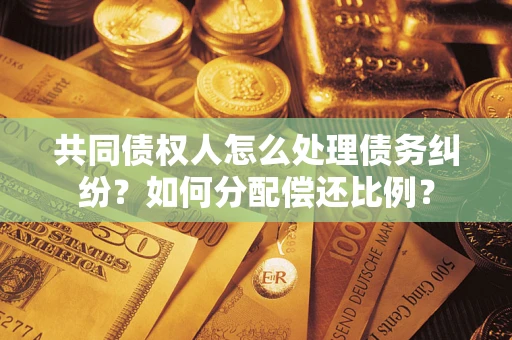 北京共同债权人怎么处理债务纠纷？如何分配偿还比例？