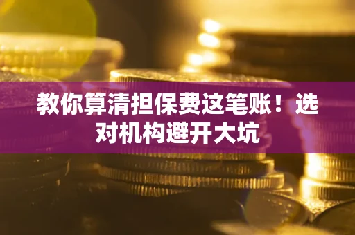 北京教你算清担保费这笔账！选对机构避开大坑