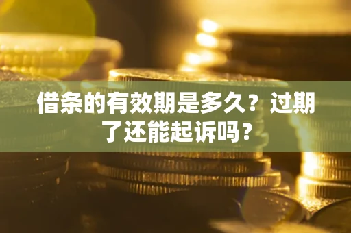 北京借条的有效期是多久？过期了还能起诉吗？