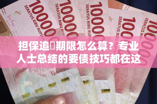 北京担保追償期限怎么算？专业人士总结的要债技巧都在这里了