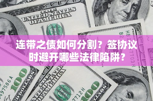 北京连带之债如何分割？签协议时避开哪些法律陷阱？