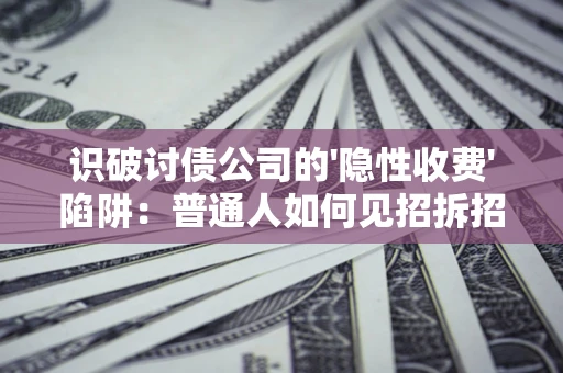 北京识破讨债公司的'隐性收费'陷阱：普通人如何见招拆招？