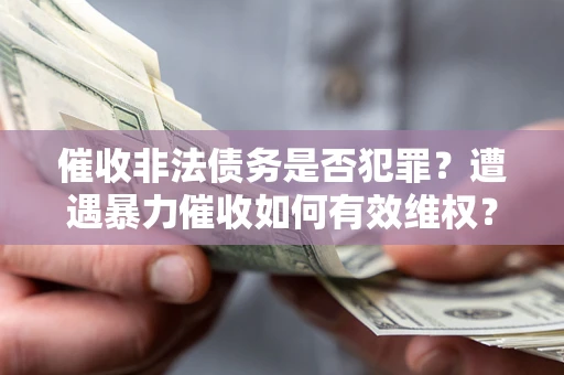 北京催收非法债务是否犯罪?遭遇暴力催收如何有效维权? 北京催收非法债务是否犯罪?遭遇暴力催收如何有效维权?