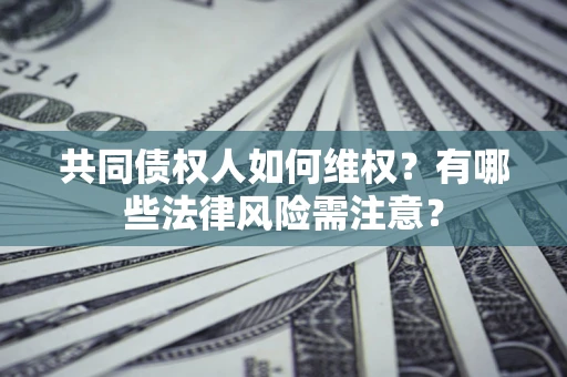 北京共同债权人如何维权？有哪些法律风险需注意？