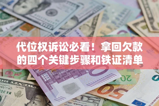 北京代位权诉讼必看！拿回欠款的四个关键步骤和铁证清单