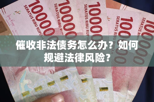 北京催收非法债务怎么办？如何规避法律风险？