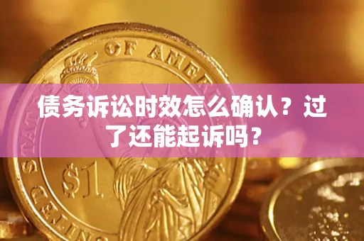 北京债务诉讼时效怎么确认？过了还能起诉吗？