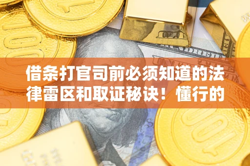 北京借条打官司前必须知道的法律雷区和取证秘诀！懂行的人已经留好这些证据