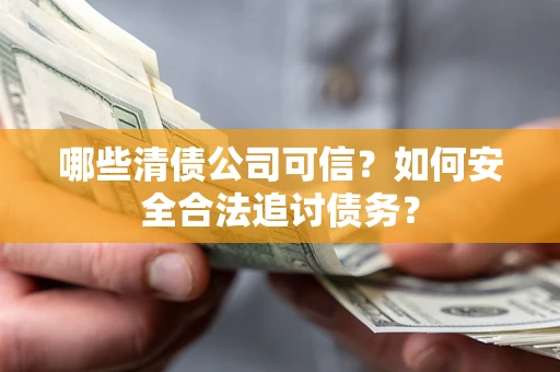 北京哪些清债公司可信？如何安全合法追讨债务？