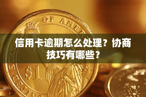 北京信用卡逾期怎么处理？协商技巧有哪些？