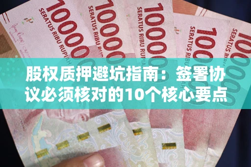 北京股权质押避坑指南：签署协议必须核对的10个核心要点