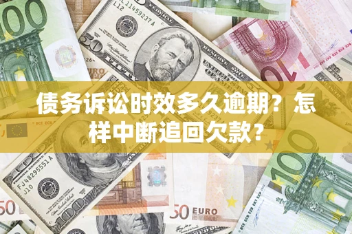 北京债务诉讼时效多久逾期？怎样中断追回欠款？
